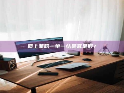 偃师网上兼职一单一结是真是假？