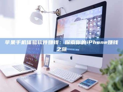 偃师苹果手机体验软件赚钱：探索你的iPhone赚钱之旅