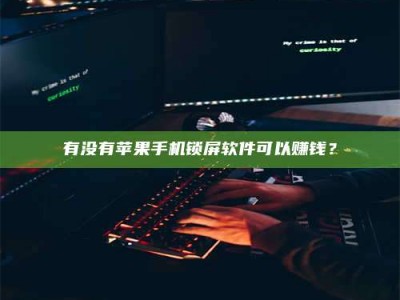 偃师有没有苹果手机锁屏软件可以赚钱？