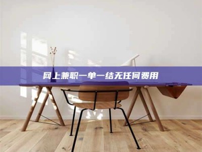 偃师网上兼职一单一结无任何费用