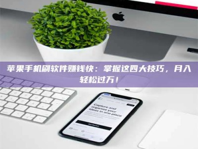 偃师苹果手机刷软件赚钱快：掌握这四大技巧，月入轻松过万！