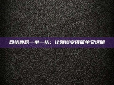 偃师网络兼职一单一结：让赚钱变得简单又透明