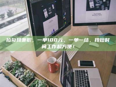 偃师拉勾网兼职，一单100元，一单一结，找短时间工作超方便！