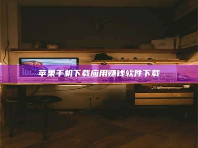 偃师苹果手机下载应用赚钱软件下载