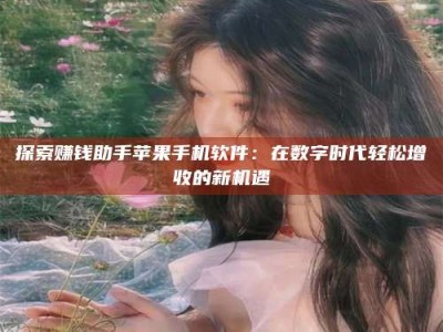 偃师探索赚钱助手苹果手机软件：在数字时代轻松增收的新机遇