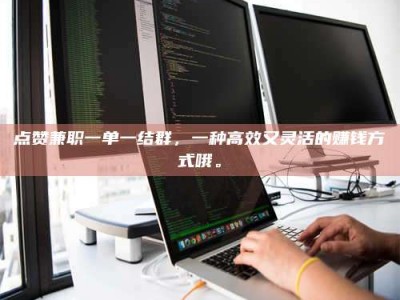 偃师点赞兼职一单一结群，一种高效又灵活的赚钱方式哦。