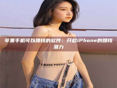 偃师苹果手机可以赚钱的软件：开启iPhone的赚钱潜力