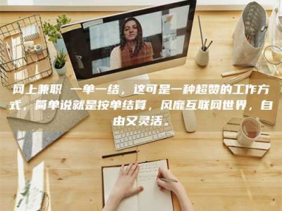 偃师网上兼职 一单一结，这可是一种超赞的工作方式，简单说就是按单结算，风靡互联网世界，自由又灵活。