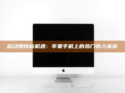 偃师移动赚钱新机遇：苹果手机上的热门收入来源