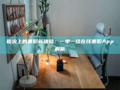 偃师指尖上的兼职新体验：一单一结在线兼职App解析