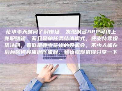 偃师花小半天时间了解市场，发现很多APP可线上兼职赚钱，而且是单任务结清模式，还支持零投资注册，看似是赚零花钱的好机会，不少人都在后台咨询具体操作流程，我也觉得值得分享一下~