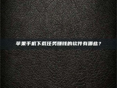 偃师苹果手机下载任务赚钱的软件有哪些？