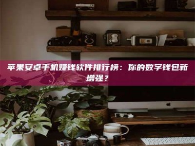 偃师苹果安卓手机赚钱软件排行榜：你的数字钱包新增强？