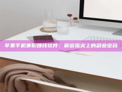 偃师苹果手机兼职赚钱软件：解密指尖上的副业密码