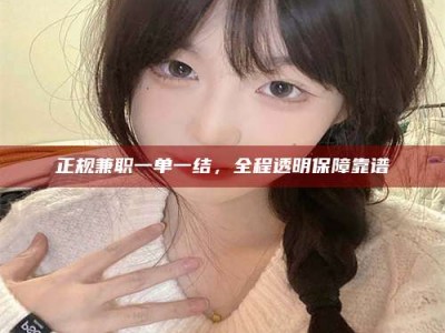 偃师正规兼职一单一结，全程透明保障靠谱