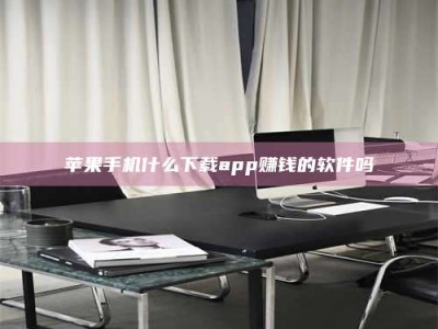 偃师苹果手机什么下载app赚钱的软件吗