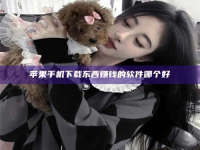 偃师苹果手机下载东西赚钱的软件哪个好