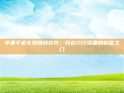 偃师苹果手机专用赚钱软件：开启iOS设备的财富之门