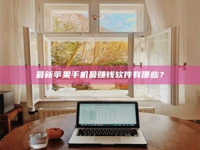 偃师最新苹果手机最赚钱软件有哪些？