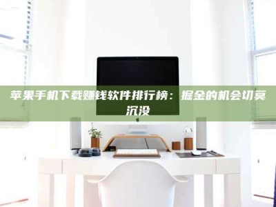 偃师苹果手机下载赚钱软件排行榜：掘金的机会切莫沉没