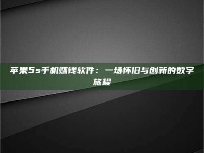 偃师苹果5s手机赚钱软件：一场怀旧与创新的数字旅程
