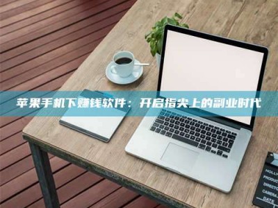 偃师苹果手机下赚钱软件：开启指尖上的副业时代